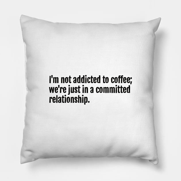 I'm not addicted to coffee; we're just in a committed relationship. Pillow by QuotopiaThreads