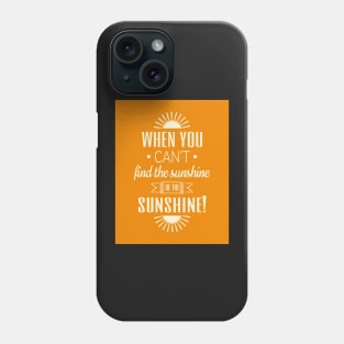 When you can't find the sunshine be the sunshine Phone Case