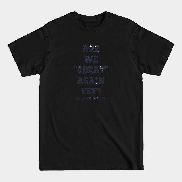 Are We Great Again Yet? Because I Just Feel Embarrassed. It's Been 4 Years. I'm Still Waiting. - Are We Great Again Yet - T-Shirt