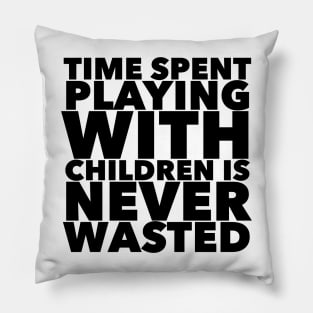 Time Spent Playing With Children Is Never Wasted Pillow