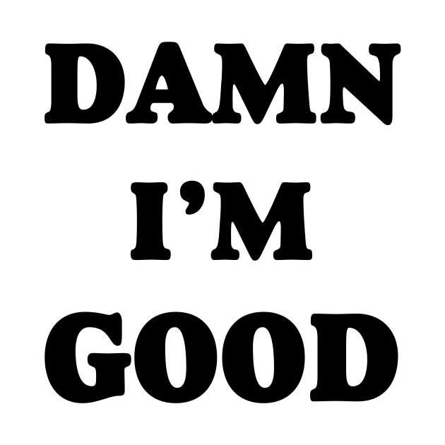 Damn I’m Good by ThrifTees