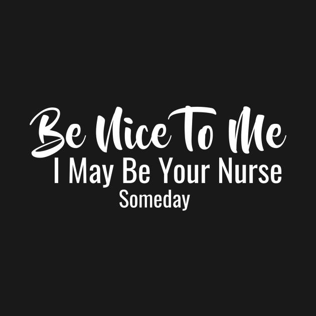 Be Nice To Me I May Be Your Nurse Someday by FERRAMZ