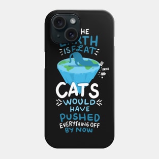 If the earth is flat, cats would have pushed everything off Phone Case