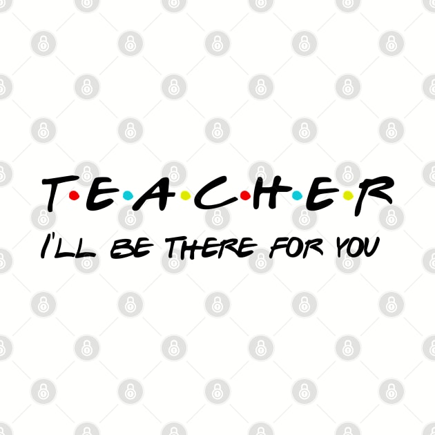 Teacher I'll Be There For You Gifts for Teachers School Teacher by Daimon