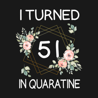 I Turned 51 In Quarantine Floral T-Shirt