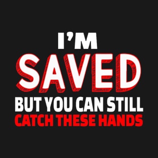 I'm Saved But You Can Still Catch These Hands T-Shirt