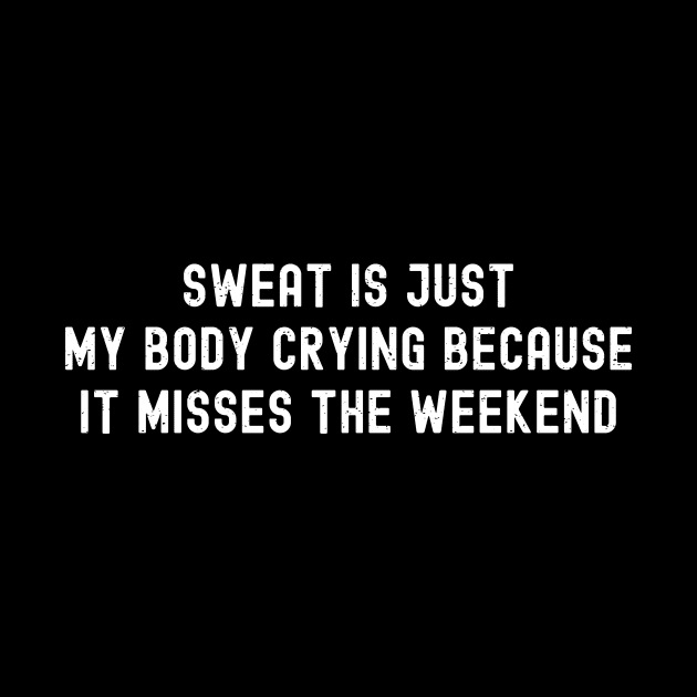 Sweat is just my body crying because it misses the weekend by trendynoize