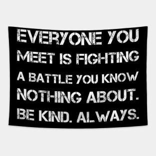 Everyone you meet is fighting a battle you know nothing about. Be kind. Always Tapestry