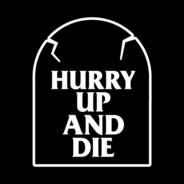 Hurry Up And Die T-Shirt by dumbshirts