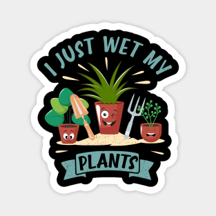Funny Gardener Plant Lover I Just Wet My Plants Magnet