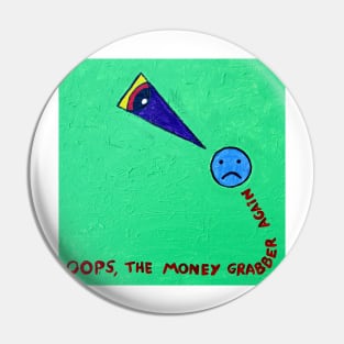 OOPS,THE MONEY GRABBER AGAIN Pin