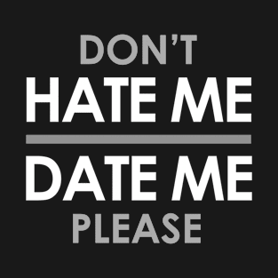 Don't Hate Me, Date Me Please T-Shirt