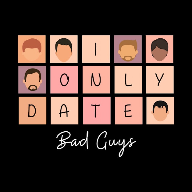 I Only Date Bad Guys by blimpiedesigns