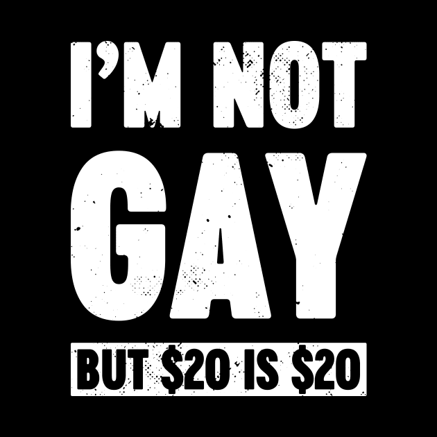 I'm Not Gay But $20 is $20 White Funny by Luluca Shirts