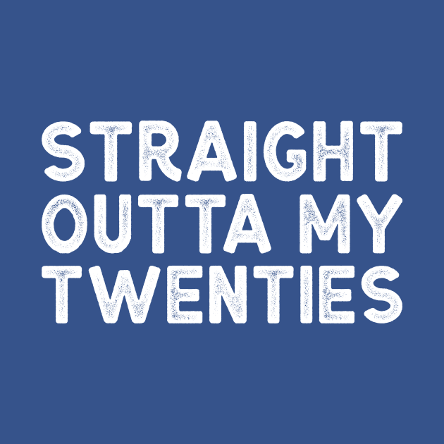 Straight Outta My Twenties - Funny Thirtieth Birthday Shirt by BlueTshirtCo