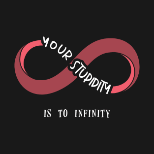 Your stupidity is to infinity T-Shirt