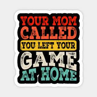 Your Mom Called You Left Your Game At Home T shirt For Women Magnet