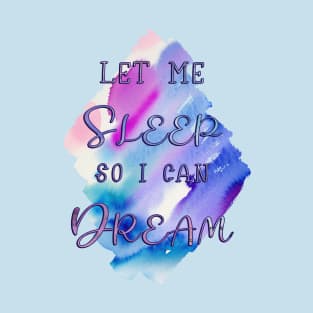 Let me Sleep so I can Dream T-Shirt