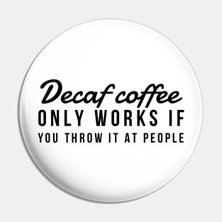 Decaf coffee only works if you throw it at people Pin