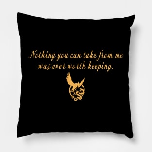 Nothing you can take from me was ever worth keeping. Pillow