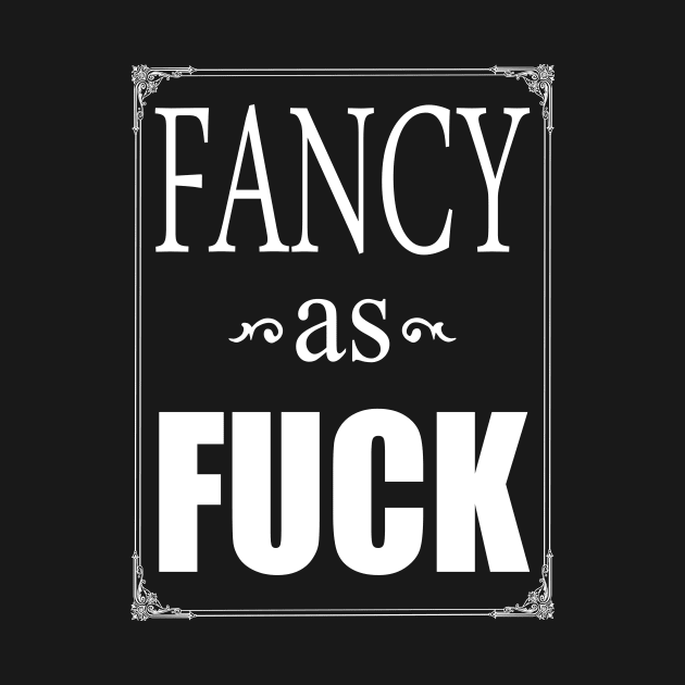 Fancy as Fuck, funny slogan by TSHIRT PLACE