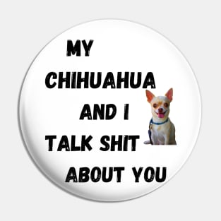 My Chihuahua and I Talk $hit Pin