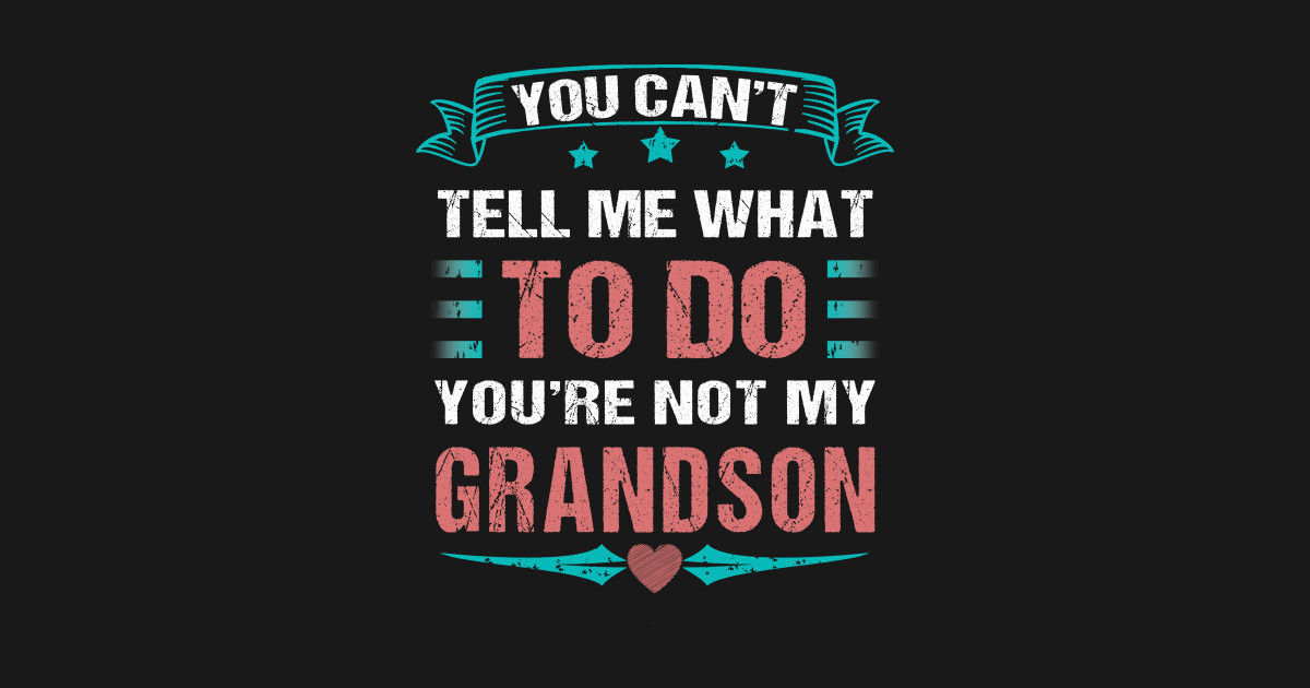 You Can T Tell Me What To Do You Re Not My Grandson Youre Not My Grandson T Shirt Teepublic