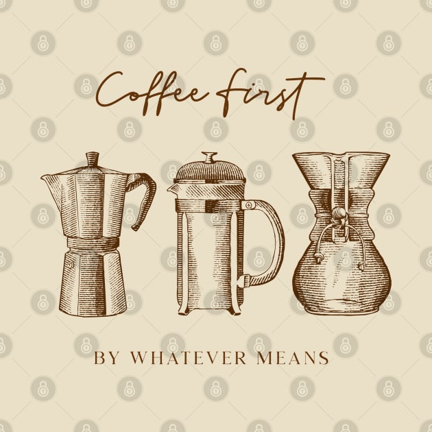 Coffee First By Whatever Means by Uncle Chris Designs