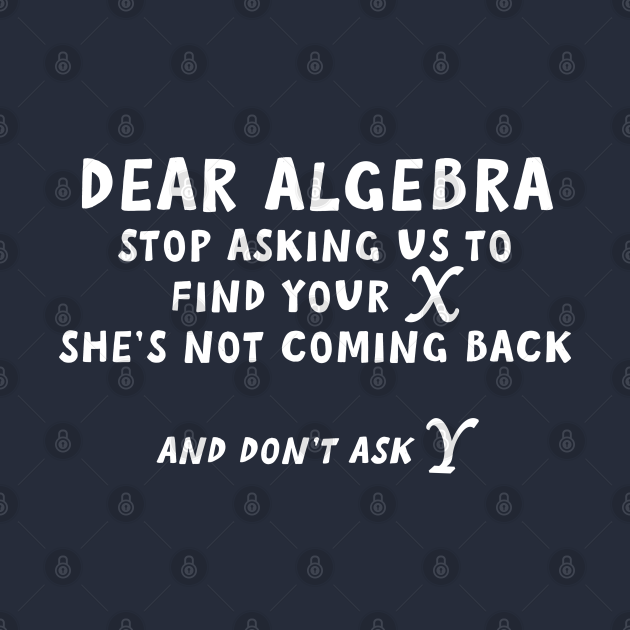 Dear Algebra Stop Asking Me To Find X Geek T Shirt Teepublic 