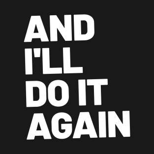 And I'll Do It Again T-Shirt