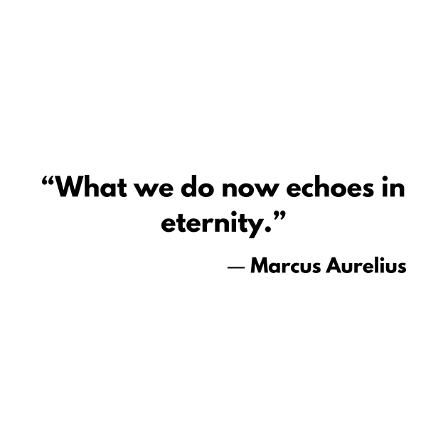 “What we do now echoes in eternity.” Marcus Aurelius, Meditations by ReflectionEternal