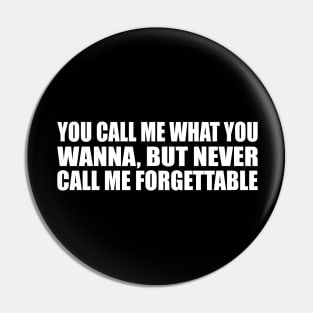 You call me what you wanna, but never call me forgettable Pin