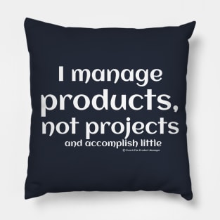 I manage products, not projects, and accomplish little. Pillow