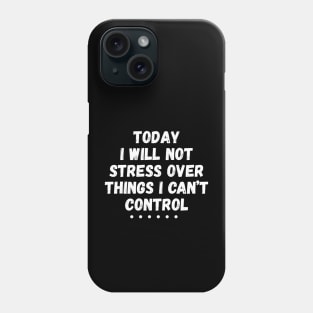 Today I Will Not Stress Over Things I Can't Control Phone Case