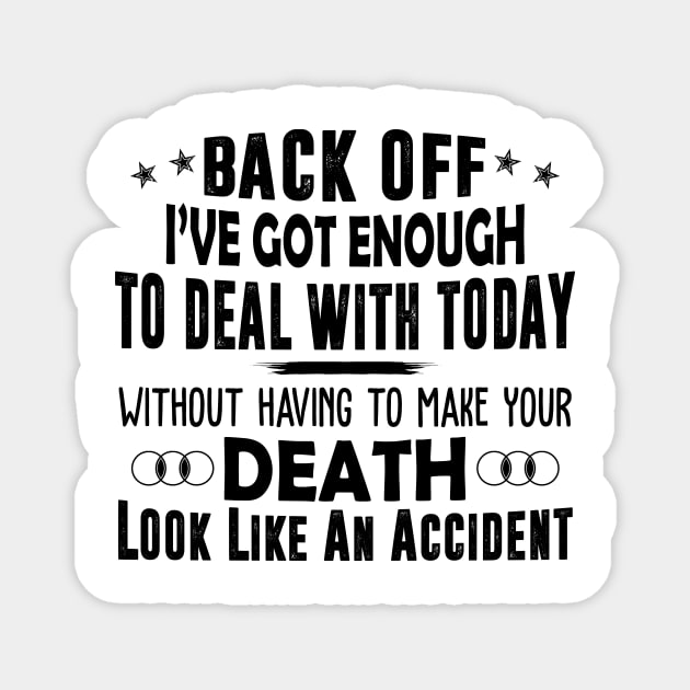 Back Off I've Got Enough To Deal With Today Without Having To Make Your Death Look Like An Accident Shirt Magnet by Alana Clothing