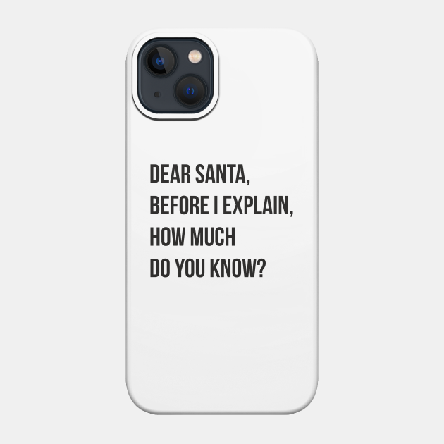 DEAR SANTA BEFORE I EXPLAIN HOW MUCH DO YOU KNOW - Dear Santa Before I Explain How Much Do - Phone Case