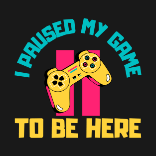 I Paused My Game to Be Here T-Shirt