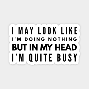 I May Look Like I'm Doing Nothing But In My Head I'm Quite Busy - Funny Sayings Magnet