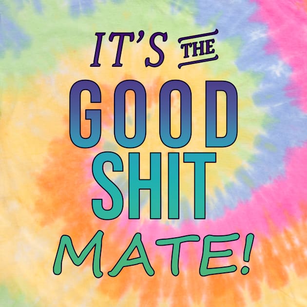 It's the Good Shit Mate!! by Whole Lotta Pixels