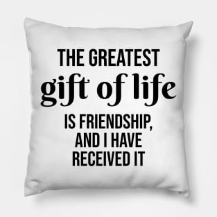 The greatest gift of life is friendship, and I have received it Pillow