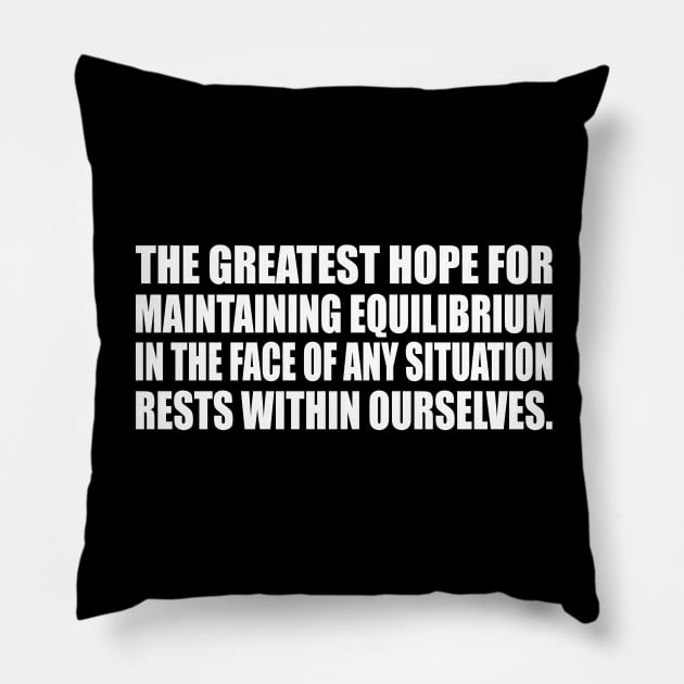 the greatest hope for maintaining equilibrium in the face of any situation rests within ourselves Pillow by CRE4T1V1TY