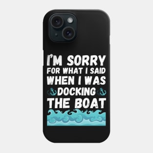 I’m sorry for what I said when I was docking the boat Phone Case