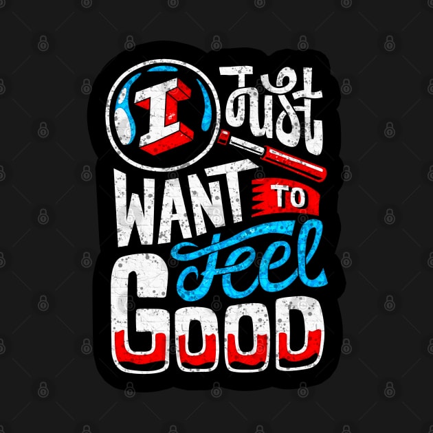 T Just Want To Feel Good - Typography Inspirational Quote Design Great For Any Occasion by TeesHood