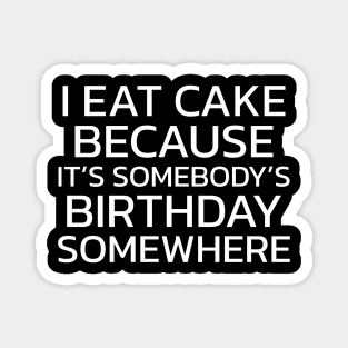 I Eat Cake Because It's Somebody's Birthday Somewhere Magnet