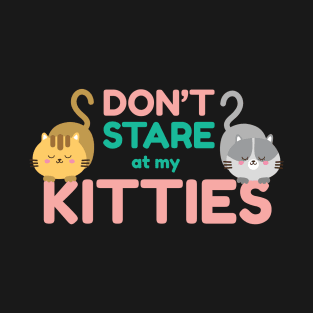 Don't Stare At My Kitties Funny Cat T-Shirt