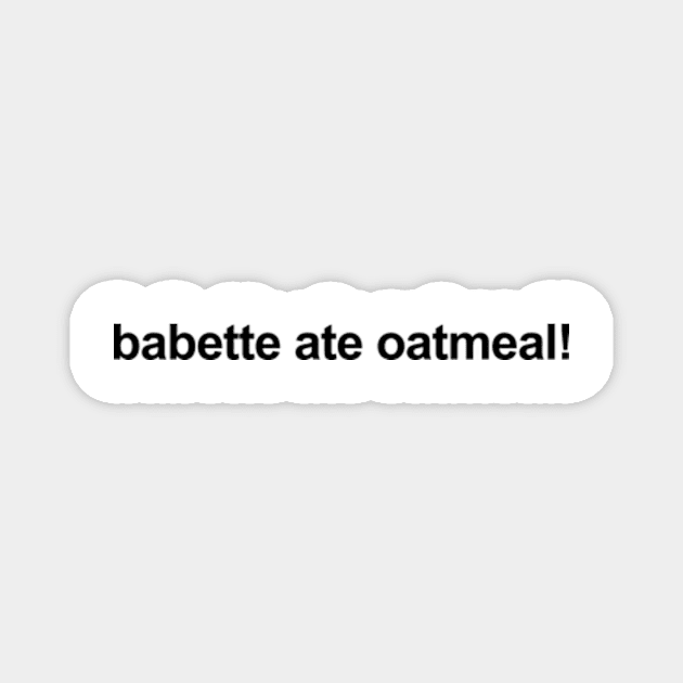 Babette Ate Oatmeal! Magnet by CamavIngora