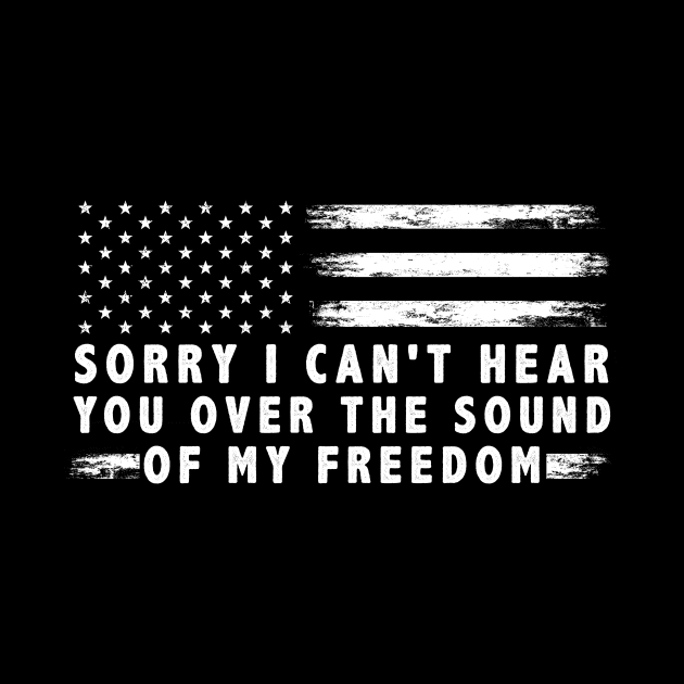 Sorry I Can'T Hear You Over The Sound Of My Freedom Usa Flag by anesanlbenitez