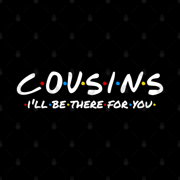 Cousins - I'll Be There For You by TextTees