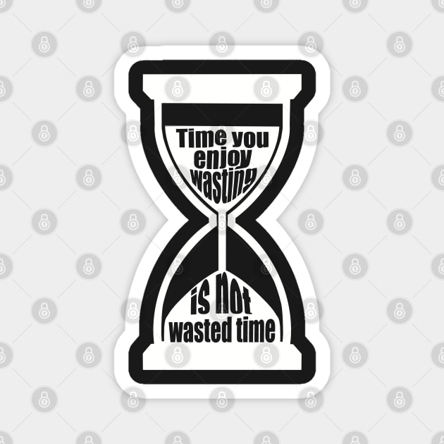 Time You Enjoy Wasting Is Not Wasted Time (white hourglass) Magnet by SubtleSplit