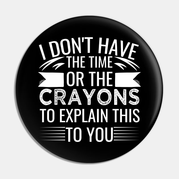 I Don't Have The Time Or The Crayons to Explain This to You sarcasm Pin by greatnessprint